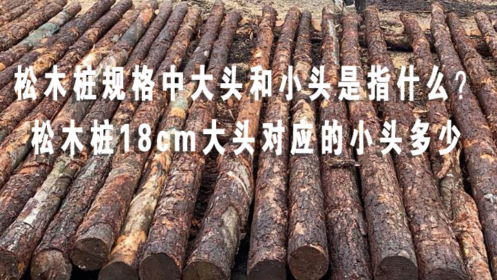 松木樁規(guī)格中大頭和小頭是指什么？松木樁18cm大頭對應(yīng)的小頭多少